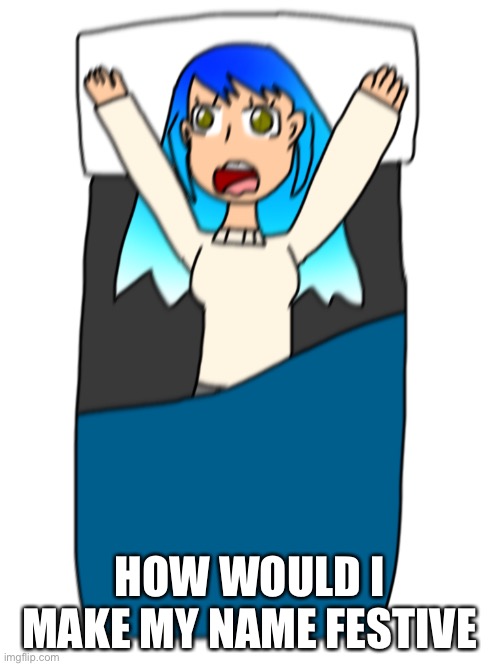 HOW WOULD I MAKE MY NAME FESTIVE | image tagged in frozetta screem | made w/ Imgflip meme maker