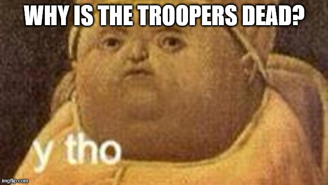why tho | WHY IS THE TROOPERS DEAD? | image tagged in why tho | made w/ Imgflip meme maker