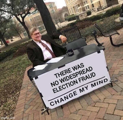 If there was any on the Democratic side, you know Barr would've said so. | THERE WAS NO WIDESPREAD ELECTION FRAUD | image tagged in bill barr cmm,truth | made w/ Imgflip meme maker