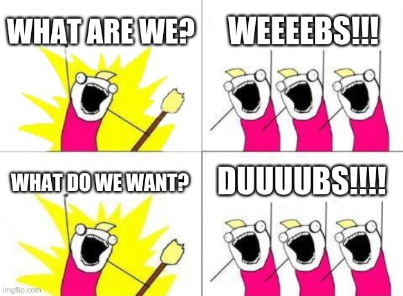 What Do We Want | WHAT ARE WE? WEEEEBS!!! DUUUUBS!!!! WHAT DO WE WANT? | image tagged in memes,what do we want | made w/ Imgflip meme maker