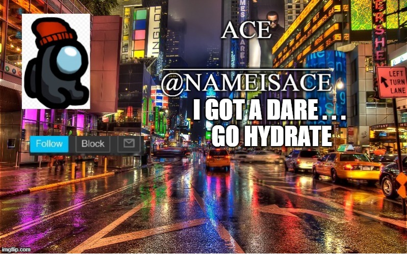 hydration | I GOT A DARE . . . 
GO HYDRATE | made w/ Imgflip meme maker