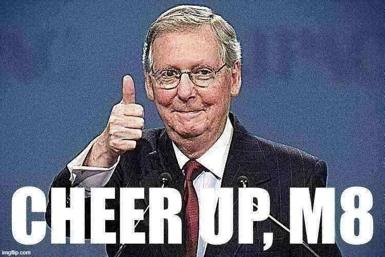 When you make a conservative’s day. | image tagged in mitch mcconnell cheer up m8 sharpened,voter fraud,election fraud,election 2020,2020 elections,mitch mcconnell | made w/ Imgflip meme maker