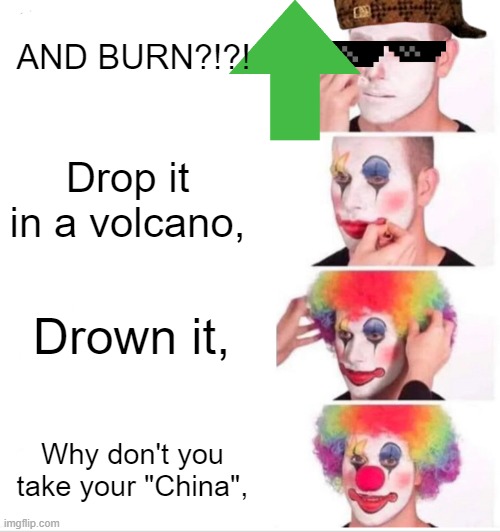 Clown Applying Makeup Meme | Why don't you take your "China", Drown it, Drop it in a volcano, AND BURN?!?! | image tagged in memes,clown applying makeup | made w/ Imgflip meme maker