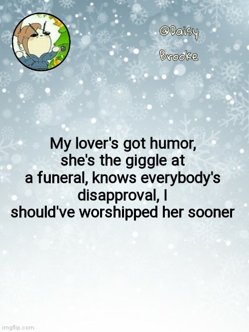 Daisy's Christmas template | My lover's got humor, she's the giggle at a funeral, knows everybody's disapproval, I should've worshipped her sooner | image tagged in daisy's christmas template | made w/ Imgflip meme maker