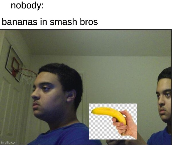 bananas | nobody:; bananas in smash bros | image tagged in trust nobody not even yourself | made w/ Imgflip meme maker