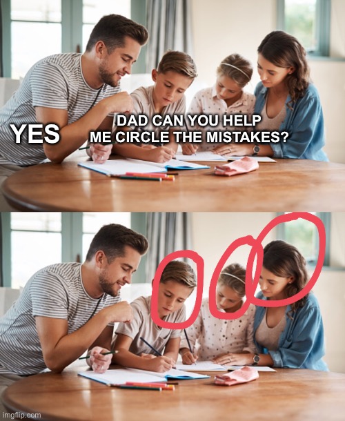 Yes | YES; DAD CAN YOU HELP ME CIRCLE THE MISTAKES? | image tagged in dark humor,memes,funny | made w/ Imgflip meme maker