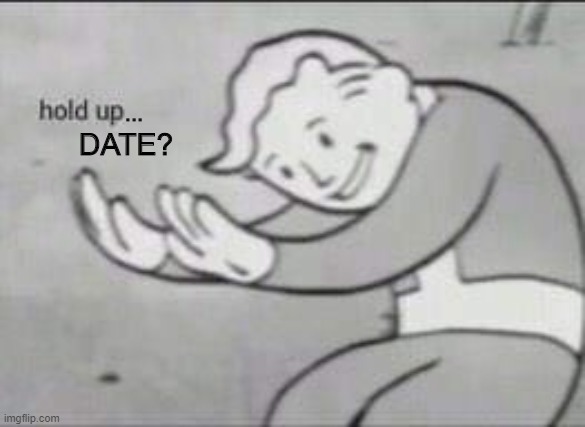 Fallout Hold Up | ... DATE? | image tagged in fallout hold up | made w/ Imgflip meme maker