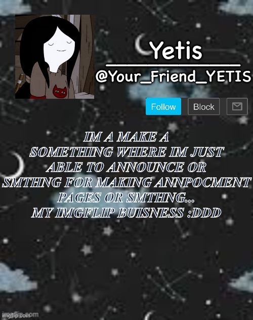 ye | IM A MAKE A SOMETHING WHERE IM JUST ABLE TO ANNOUNCE OR SMTHNG FOR MAKING ANNPOCMENT PAGES OR SMTHNG... MY IMGFLIP BUISNESS :DDD | made w/ Imgflip meme maker