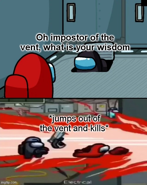 impostor of the vent | Oh impostor of the vent, what is your wisdom; *jumps out of the vent and kills* | image tagged in impostor of the vent | made w/ Imgflip meme maker