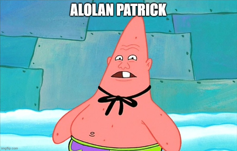 pin head patrick | ALOLAN PATRICK | image tagged in pin head patrick | made w/ Imgflip meme maker