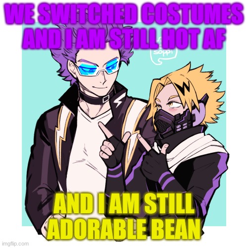 ShinKami | WE SWITCHED COSTUMES AND I AM STILL HOT AF; AND I AM STILL ADORABLE BEAN | image tagged in shinkami,adorable,hot,shinsou,denki,mha | made w/ Imgflip meme maker
