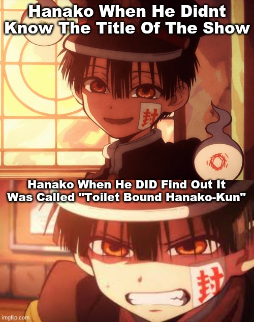 Hanako When He Didnt Know The Title Of The Show; Hanako When He DID Find Out It Was Called "Toilet Bound Hanako-Kun" | image tagged in hanako | made w/ Imgflip meme maker