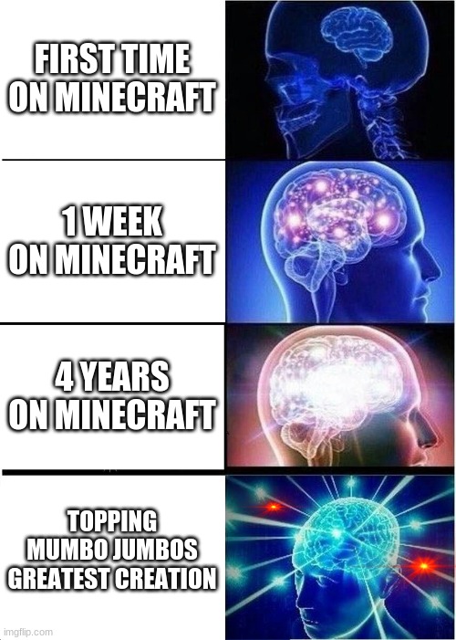 Expanding Brain Meme | FIRST TIME ON MINECRAFT; 1 WEEK ON MINECRAFT; 4 YEARS ON MINECRAFT; TOPPING MUMBO JUMBOS GREATEST CREATION | image tagged in memes,expanding brain | made w/ Imgflip meme maker