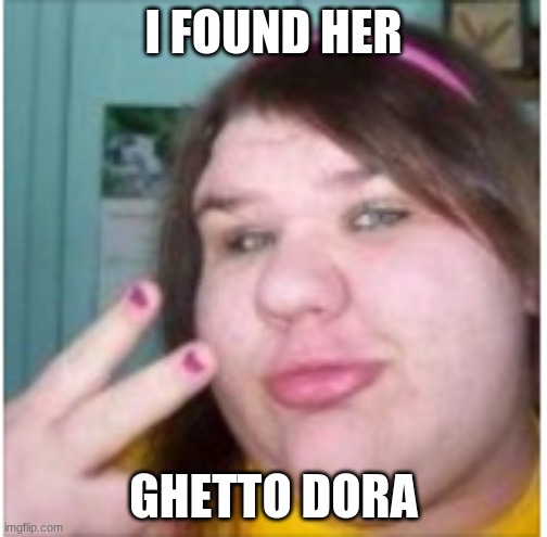 peace! | I FOUND HER; GHETTO DORA | image tagged in peace | made w/ Imgflip meme maker