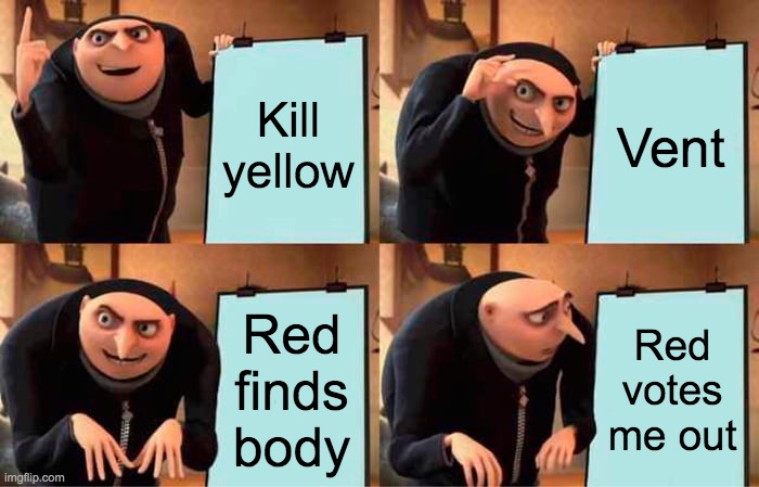 Gru's Plan | Kill yellow; Vent; Red finds body; Red votes me out | image tagged in memes,gru's plan | made w/ Imgflip meme maker
