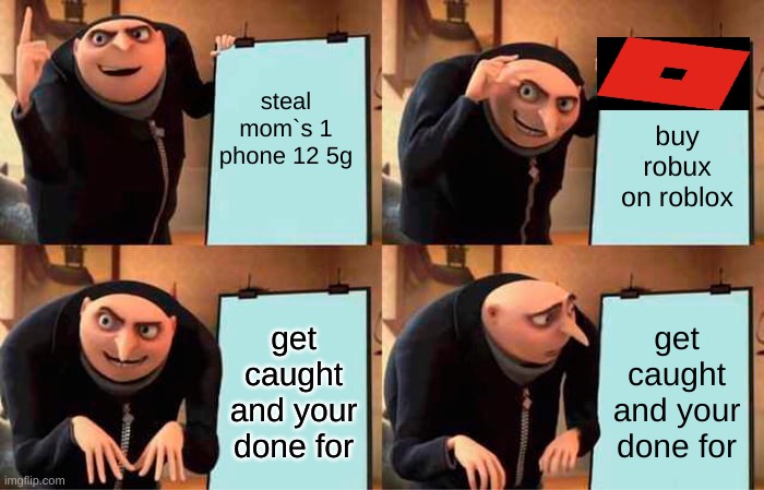 Gru's Plan | steal mom`s 1 phone 12 5g; buy robux on roblox; get caught and your done for; get caught and your done for | image tagged in memes,gru's plan | made w/ Imgflip meme maker
