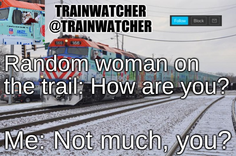 Trainwatcher Announcement 7 | Random woman on the trail: How are you? Me: Not much, you? | image tagged in trainwatcher announcement 7 | made w/ Imgflip meme maker