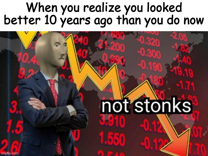 Not stonks | When you realize you looked better 10 years ago than you do now | image tagged in not stonks | made w/ Imgflip meme maker