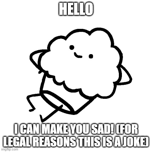 muffin |  HELLO; I CAN MAKE YOU SAD! (FOR LEGAL REASONS THIS IS A JOKE) | image tagged in muffin | made w/ Imgflip meme maker