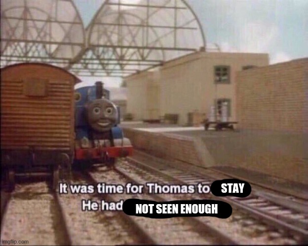 It was time for thomas to leave | STAY NOT SEEN ENOUGH | image tagged in it was time for thomas to leave | made w/ Imgflip meme maker