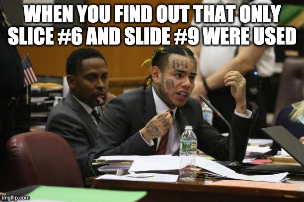 Tekashi snitching | WHEN YOU FIND OUT THAT ONLY SLICE #6 AND SLIDE #9 WERE USED | image tagged in tekashi snitching | made w/ Imgflip meme maker