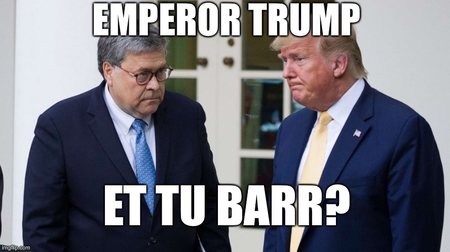 Emperor trump | EMPEROR TRUMP; ET TU BARR? | image tagged in donald trump,embarrassing,2020 elections,donald trump you're fired,loser | made w/ Imgflip meme maker