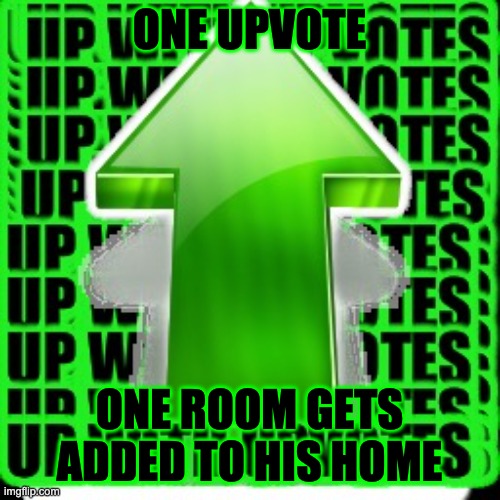 upvote | ONE UPVOTE ONE ROOM GETS ADDED TO HIS HOME | image tagged in upvote | made w/ Imgflip meme maker