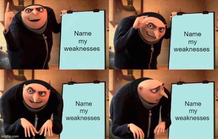 Gru's Plan | Name my weaknesses; Name my weaknesses; Name my weaknesses; Name my weaknesses | image tagged in memes,gru's plan | made w/ Imgflip meme maker