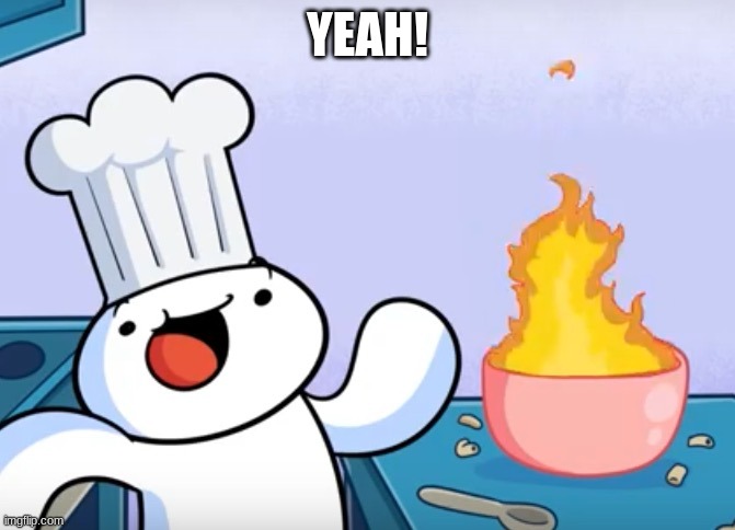 Odd1sout cooking | YEAH! | image tagged in odd1sout cooking | made w/ Imgflip meme maker