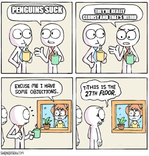 idk | PENGUINS SUCK; THEY'RE REALLY CLUMSY AND THAT'S WEIRD | image tagged in excuse me i have some objections full | made w/ Imgflip meme maker