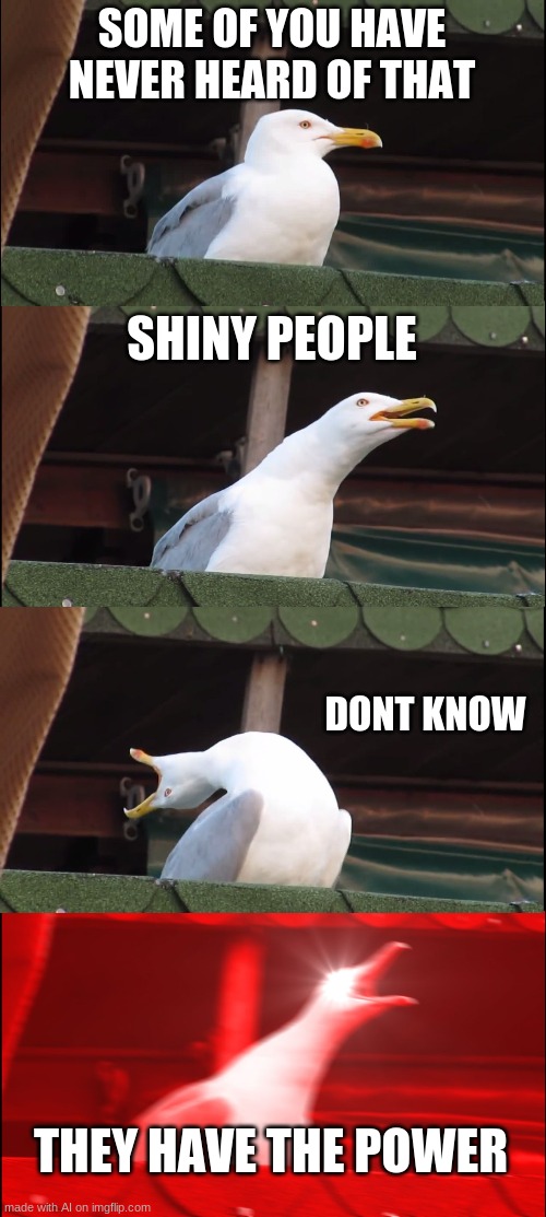 I found the meme ai...... and well.. | SOME OF YOU HAVE NEVER HEARD OF THAT; SHINY PEOPLE; DONT KNOW; THEY HAVE THE POWER | image tagged in memes,inhaling seagull | made w/ Imgflip meme maker
