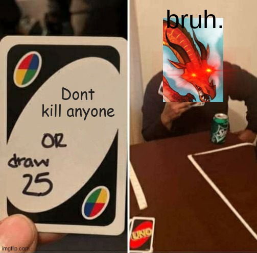 bruh. | bruh. Dont kill anyone | image tagged in uno draw 25 cards,wings of fire,peril | made w/ Imgflip meme maker