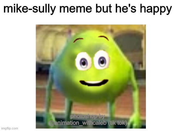 mike-sully meme but he's happy (mike sully meme with spookely's face) | mike-sully meme but he's happy; photoshop by @animation_withcaleb (tik tok) | image tagged in memes,youtube,yeet,mike wazowski face swap | made w/ Imgflip meme maker