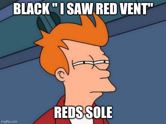 hmmmm | BLACK " I SAW RED VENT"; REDS SOLE | image tagged in memes,futurama fry | made w/ Imgflip meme maker