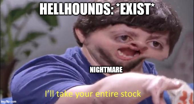 just a dnd meme | HELLHOUNDS: *EXIST*; NIGHTMARE | image tagged in i'll take your entire stock | made w/ Imgflip meme maker