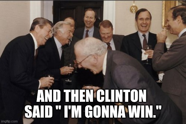 2016 joke even though it is not 2016 | AND THEN CLINTON  SAID " I'M GONNA WIN." | image tagged in memes,laughing men in suits | made w/ Imgflip meme maker