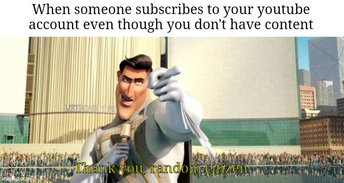 Megamind Thank You Random Citizen | When someone subscribes to your youtube account even though you don't have content; Thank you, random citizen | image tagged in megamind thank you random citizen | made w/ Imgflip meme maker