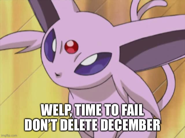 WELP, TIME TO FAIL DON’T DELETE DECEMBER | made w/ Imgflip meme maker