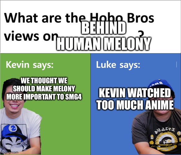 kevin says luke says | BEHIND HUMAN MELONY; WE THOUGHT WE SHOULD MAKE MELONY MORE IMPORTANT TO SMG4; KEVIN WATCHED TOO MUCH ANIME | image tagged in kevin says luke says,smg4 | made w/ Imgflip meme maker