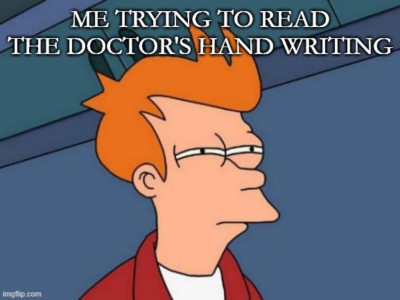 Futurama Fry Meme | ME TRYING TO READ THE DOCTOR'S HAND WRITING | image tagged in memes,futurama fry | made w/ Imgflip meme maker