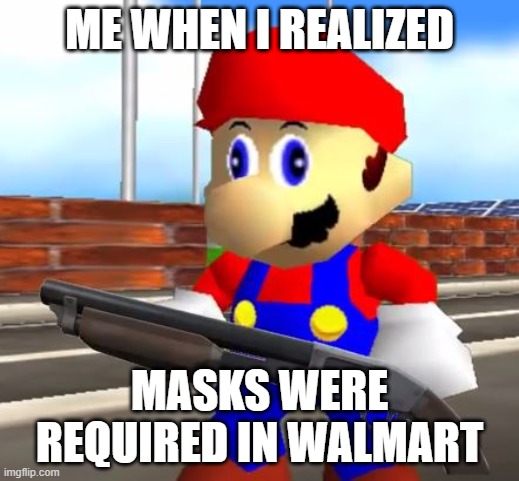 SMG4 Shotgun Mario | ME WHEN I REALIZED; MASKS WERE REQUIRED IN WALMART | image tagged in smg4 shotgun mario | made w/ Imgflip meme maker