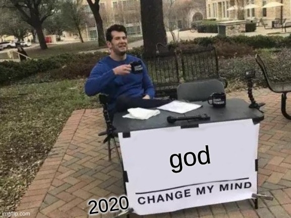 Change My Mind | god; 2020 | image tagged in memes,change my mind | made w/ Imgflip meme maker