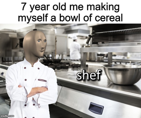 That's a shef | 7 year old me making myself a bowl of cereal | image tagged in meme man shef,meme man,memes,funny,stop reading the tags,oh wow are you actually reading these tags | made w/ Imgflip meme maker