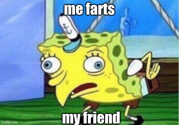 me farts | me farts; my friend | image tagged in memes,mocking spongebob | made w/ Imgflip meme maker
