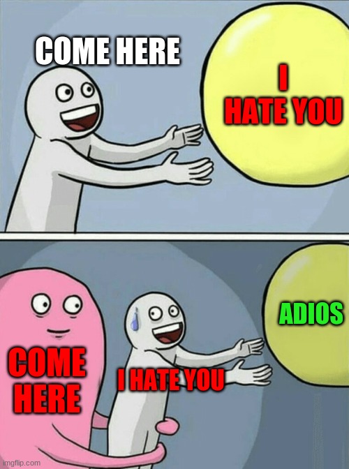Running Away Balloon | COME HERE; I HATE YOU; ADIOS; COME HERE; I HATE YOU | image tagged in memes,running away balloon | made w/ Imgflip meme maker
