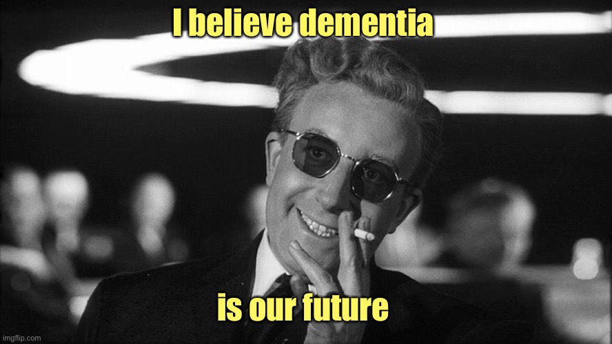 Doctor Strangelove says... | I believe dementia is our future | image tagged in doctor strangelove says | made w/ Imgflip meme maker