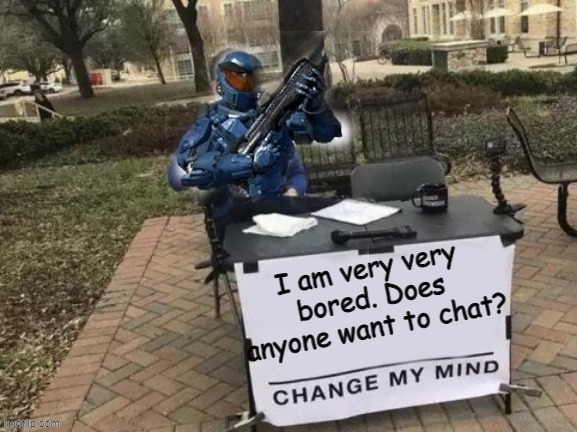 Caboose change my mind | I am very very bored. Does anyone want to chat? | image tagged in caboose change my mind | made w/ Imgflip meme maker
