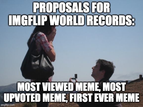 Marriage proposal | PROPOSALS FOR IMGFLIP WORLD RECORDS: MOST VIEWED MEME, MOST UPVOTED MEME, FIRST EVER MEME | image tagged in marriage proposal | made w/ Imgflip meme maker