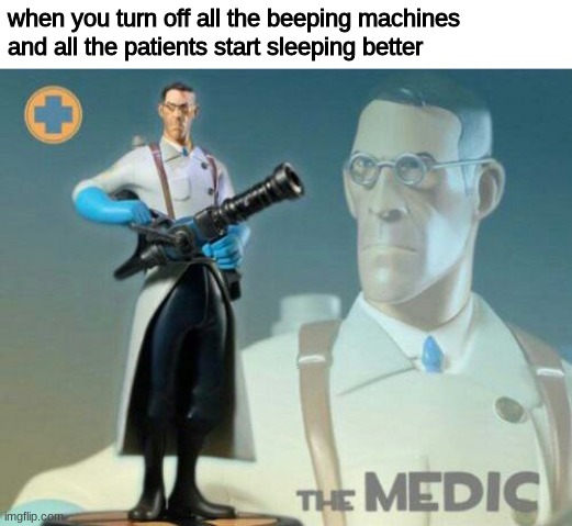 The medic tf2 | when you turn off all the beeping machines and all the patients start sleeping better | image tagged in the medic tf2 | made w/ Imgflip meme maker