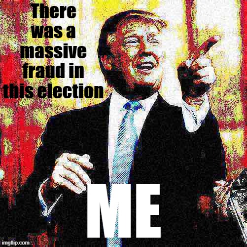eyyyyy I found evidence of fraud | There was a massive fraud in this election; ME | image tagged in donald trump birthday deep-fried 3,election fraud,voter fraud,election 2020,2020 elections,trump is an asshole | made w/ Imgflip meme maker
